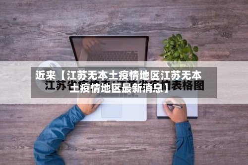 近来【江苏无本土疫情地区江苏无本土疫情地区最新消息】