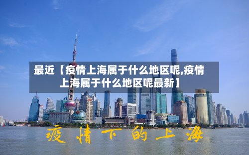 最近【疫情上海属于什么地区呢,疫情上海属于什么地区呢最新】