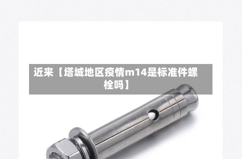 近来【塔城地区疫情m14是标准件螺栓吗】-第2张图片