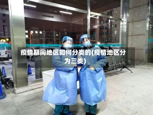 疫情期间地区如何分类的(疫情地区分为三类)-第2张图片