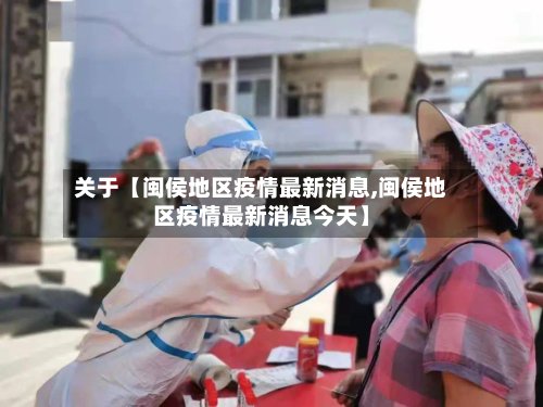关于【闽侯地区疫情最新消息,闽侯地区疫情最新消息今天】