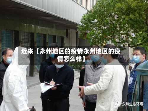 近来【永州地区的疫情永州地区的疫情怎么样】