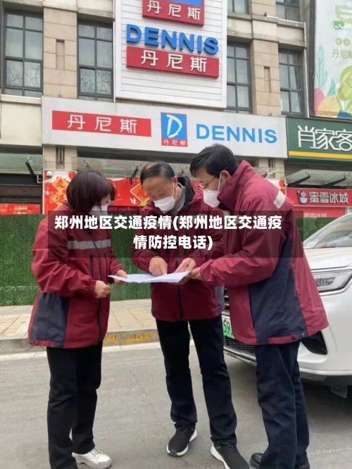 郑州地区交通疫情(郑州地区交通疫情防控电话)