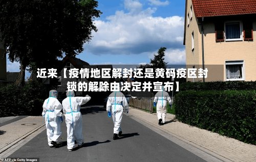 近来【疫情地区解封还是黄码疫区封锁的解除由决定并宣布】-第2张图片