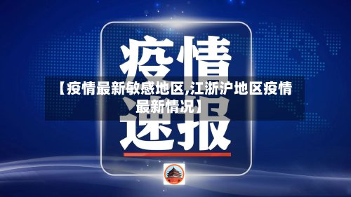【疫情最新敏感地区,江浙沪地区疫情最新情况】-第3张图片