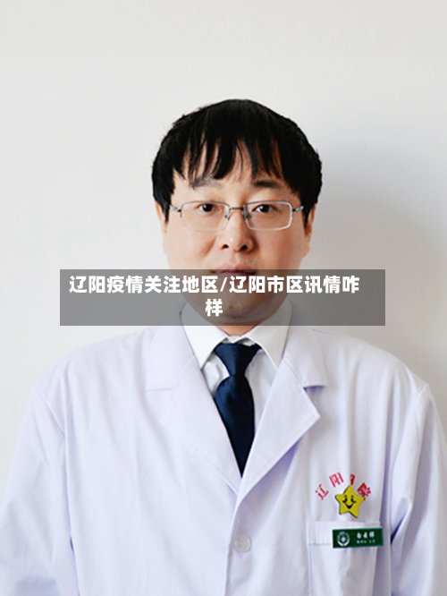 辽阳疫情关注地区/辽阳市区讯情咋样