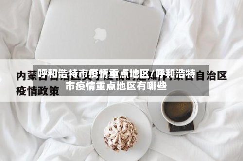 呼和浩特市疫情重点地区/呼和浩特市疫情重点地区有哪些