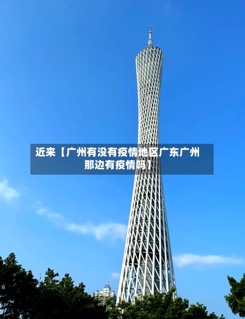 近来【广州有没有疫情地区广东广州那边有疫情吗】-第3张图片