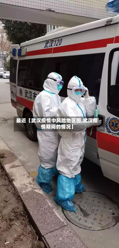 最近【武汉疫情中风险地区图,武汉疫情期间的情况】