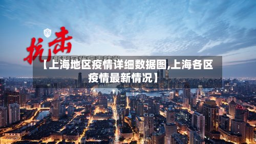 【上海地区疫情详细数据图,上海各区疫情最新情况】-第3张图片