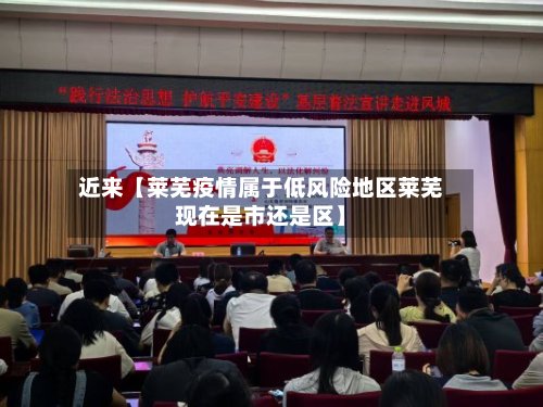 近来【莱芜疫情属于低风险地区莱芜现在是市还是区】