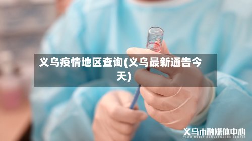 义乌疫情地区查询(义乌最新通告今天)