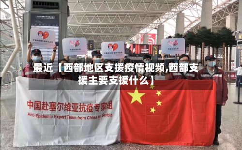 最近【西部地区支援疫情视频,西部支援主要支援什么】