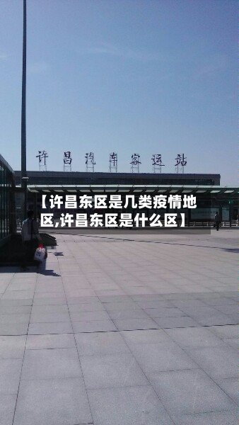 【许昌东区是几类疫情地区,许昌东区是什么区】-第2张图片