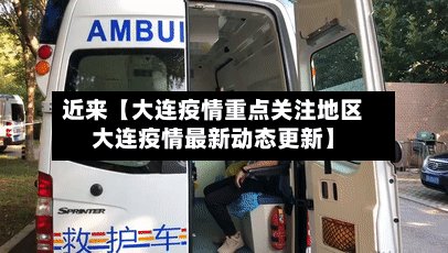 近来【大连疫情重点关注地区大连疫情最新动态更新】-第2张图片