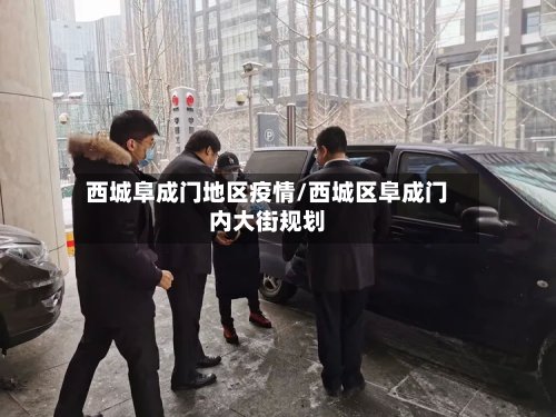 西城阜成门地区疫情/西城区阜成门内大街规划-第2张图片