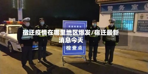 宿迁疫情在哪里地区爆发/宿迁最新消息今天