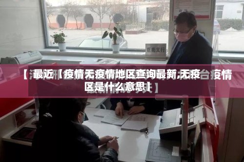 最近【疫情无疫情地区查询最新,无疫区是什么意思】