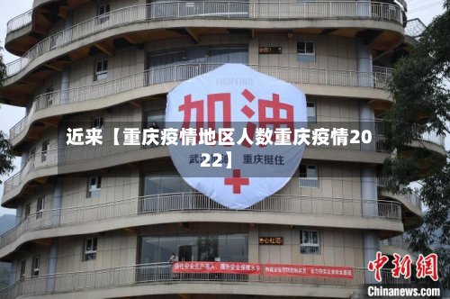 近来【重庆疫情地区人数重庆疫情2022】