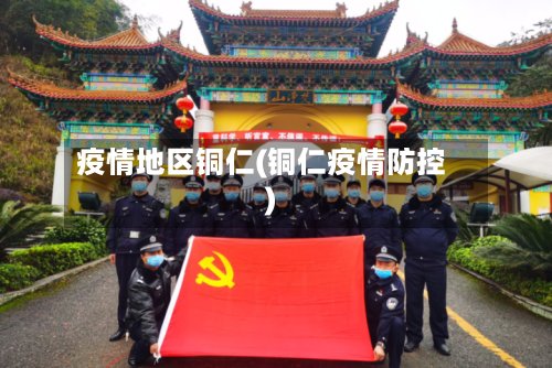 疫情地区铜仁(铜仁疫情防控)