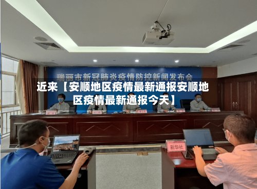 近来【安顺地区疫情最新通报安顺地区疫情最新通报今天】-第2张图片