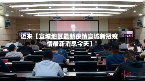 近来【宣城地区最新疫情宣城新冠疫情最新消息今天】