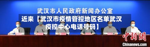 近来【武汉市疫情管控地区名单武汉疫控中心电话号码】-第3张图片