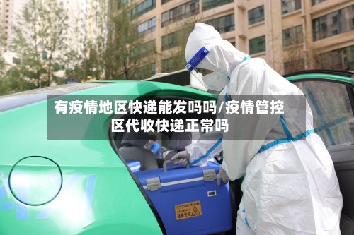 有疫情地区快递能发吗吗/疫情管控区代收快递正常吗