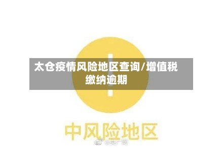 太仓疫情风险地区查询/增值税缴纳逾期