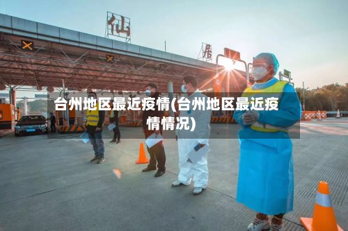 台州地区最近疫情(台州地区最近疫情情况)-第3张图片
