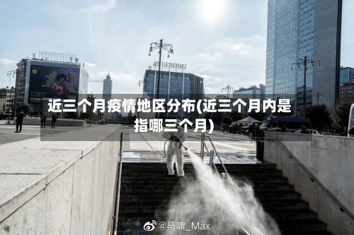 近三个月疫情地区分布(近三个月内是指哪三个月)-第3张图片