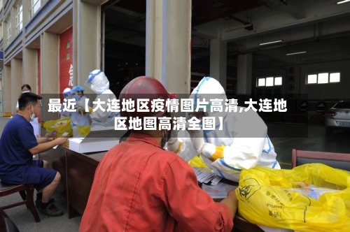 最近【大连地区疫情图片高清,大连地区地图高清全图】