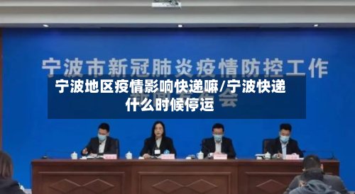 宁波地区疫情影响快递嘛/宁波快递什么时候停运-第3张图片