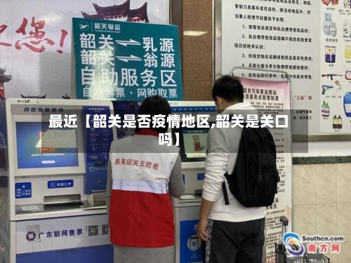 最近【韶关是否疫情地区,韶关是关口吗】