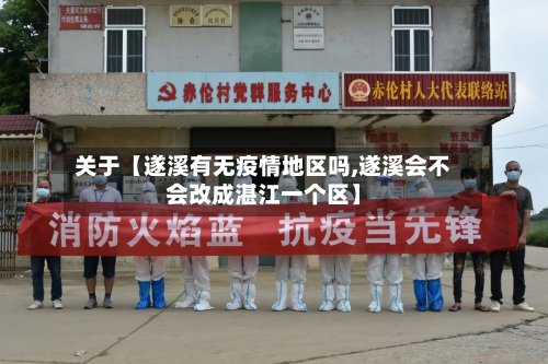 关于【遂溪有无疫情地区吗,遂溪会不会改成湛江一个区】