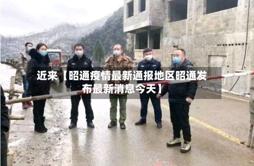 近来【昭通疫情最新通报地区昭通发布最新消息今天】-第2张图片