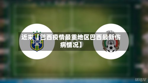 近来【巴西疫情最重地区巴西最新伤病情况】