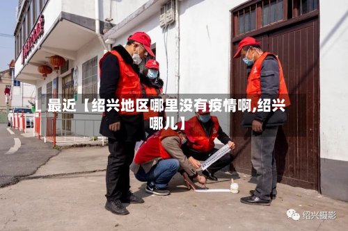 最近【绍兴地区哪里没有疫情啊,绍兴哪儿】