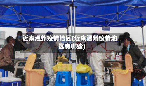 近来温州疫情地区(近来温州疫情地区有哪些)-第2张图片