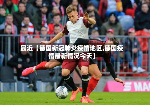 最近【德国新冠肺炎疫情地区,德国疫情最新情况今天】-第3张图片