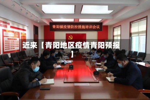 近来【青阳地区疫情青阳预报】