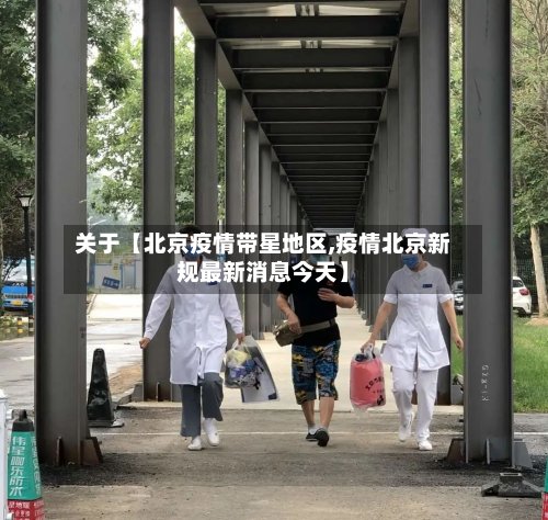 关于【北京疫情带星地区,疫情北京新规最新消息今天】
