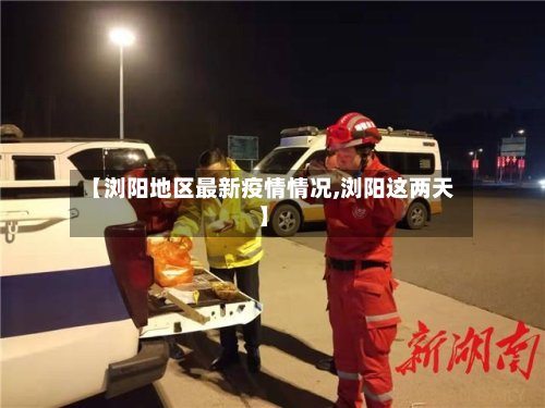 【浏阳地区最新疫情情况,浏阳这两天】-第2张图片
