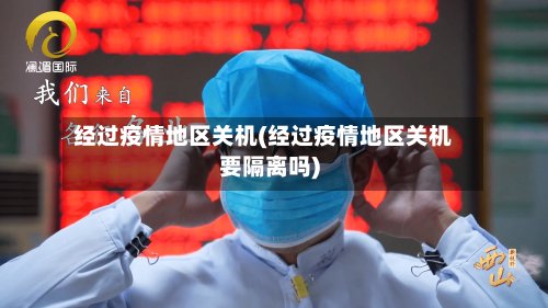 经过疫情地区关机(经过疫情地区关机要隔离吗)