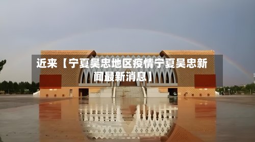 近来【宁夏吴忠地区疫情宁夏吴忠新闻最新消息】-第2张图片