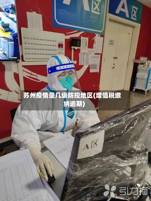 苏州疫情是几级防控地区(增值税缴纳逾期)