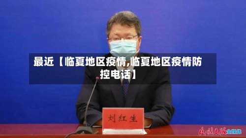 最近【临夏地区疫情,临夏地区疫情防控电话】