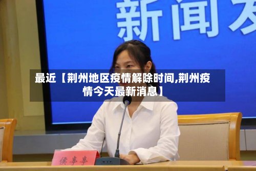 最近【荆州地区疫情解除时间,荆州疫情今天最新消息】