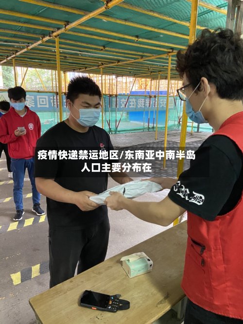 疫情快递禁运地区/东南亚中南半岛人口主要分布在-第2张图片