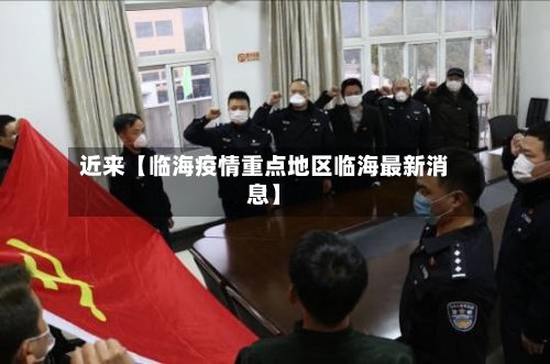 近来【临海疫情重点地区临海最新消息】